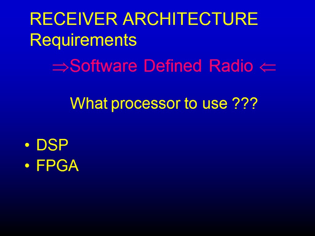 RECEIVER ARCHITECTURE Requirements Software Defined Radio  What processor to use ??? DSP FPGA